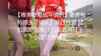 【唯美做爱战斗情侣】最美推特博主『仙女』疯狂性爱 猛扣高潮喷水 小穴紧致再狂干小逼 太会玩了