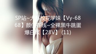 SP站~大系校花学妹【Vy-6868】颜值在线~全裸黑牛跳蛋爆白浆【28V】 (11)