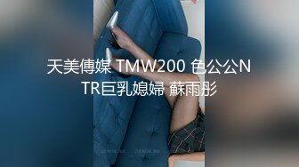 天美傳媒 TMW200 色公公NTR巨乳媳婦 蘇雨彤