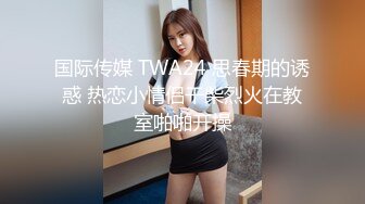 国际传媒 TWA24 思春期的诱惑 热恋小情侣干柴烈火在教室啪啪开操