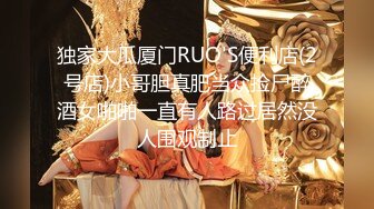 独家大瓜厦门RUO'S便利店(2号店)小哥胆真肥当众捡尸醉酒女啪啪一直有人路过居然没人围观制止