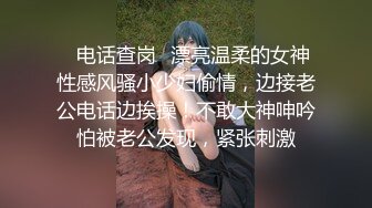 ✿电话查岗✿漂亮温柔的女神性感风骚小少妇偷情，边接老公电话边挨操！不敢大神呻吟怕被老公发现，紧张刺激