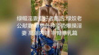 绿帽淫妻爱好者甄选 绿奴老公献妻 单男各种姿势爆操淫妻 高潮内射 丰臀爆乳篇