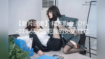 【新片速遞】 精东影业 JDYL-018 兄弟侵犯我的女友-佳芯