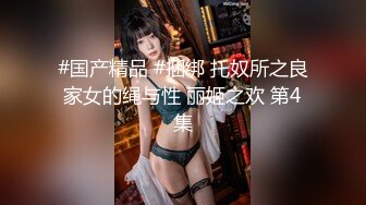 #国产精品 #捆绑 托奴所之良家女的绳与性 丽姬之欢 第4集