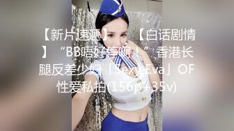 【新片速遞】   ✨【白话剧情】“BB唔好停啊！”香港长腿反差少妇「Sexy Eva」OF性爱私拍(156p+35v)