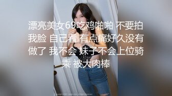 漂亮美女69吃鸡啪啪 不要拍我脸 自己看 有点痛好久没有做了 我不会 妹子不会上位骑乘 被大肉棒