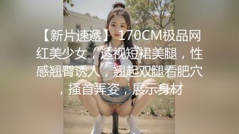 【新片速遞】 170CM极品网红美少女，透视短裙美腿，性感翘臀诱人，翘起双腿看肥穴，搔首弄姿，展示身材