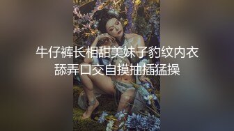 牛仔裤长相甜美妹子豹纹内衣舔弄口交自摸抽插猛操