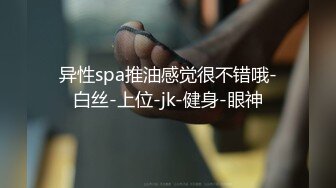 异性spa推油感觉很不错哦-白丝-上位-jk-健身-眼神