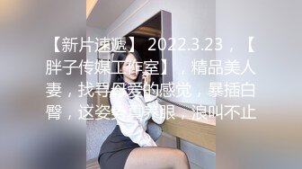 【新片速遞】 2022.3.23，【胖子传媒工作室】，精品美人妻，找寻母爱的感觉，暴插白臀，这姿势真养眼，浪叫不止