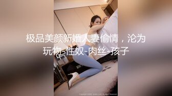 极品美颜新婚人妻偷情，沦为玩物-性奴-肉丝-孩子