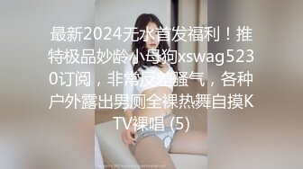 最新2024无水首发福利！推特极品妙龄小母狗xswag5230订阅，非常反差骚气，各种户外露出男厕全裸热舞自摸KTV裸唱 (5)