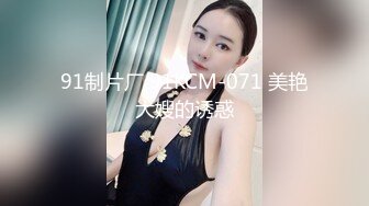 91制片厂 91KCM-071 美艳大嫂的诱惑