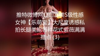 推特微博网红白富美S级性感女神【乐萌宝】大尺度诱惑私拍长腿美鲍各种花式紫薇满满撸点 (3)