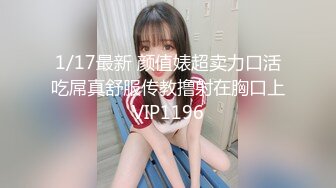 1/17最新 颜值婊超卖力口活吃屌真舒服传教撸射在胸口上VIP1196