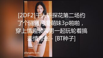 [2DF2]千人斩探花第二场约了个骚骚可爱萌妹3p啪啪，穿上情趣装两男一起玩轮着搞表情夸张 - [BT种子]