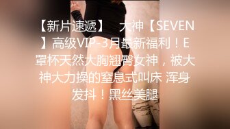 【新片速遞】   大神【SEVEN】高级VIP-3月最新福利！E罩杯天然大胸翘臀女神，被大神大力操的窒息式叫床 浑身发抖！黑丝美腿