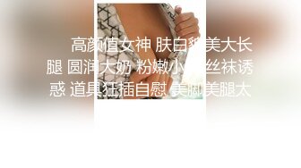 ❤️高颜值女神 肤白貌美大长腿 圆润大奶 粉嫩小穴 丝袜诱惑 道具狂插自慰 美脚美腿太漂亮