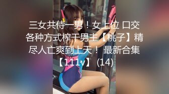 三女共侍一男！女上位 口交各种方式榨干男主【桃子】精尽人亡爽到上天！ 最新合集【111v】 (14)