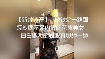 【新片速遞】   地铁站一路跟踪抄底不穿内裤的花裙美女❤️白白嫩嫩的屁股真想舔一舔