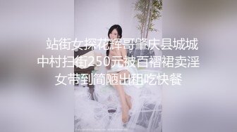   站街女探花辉哥肇庆县城城中村扫街250元被百褶裙卖淫女带到简陋出租吃快餐