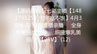 【源码录制】七彩主播【1482795250_宝宝吃不饱】4月30号-5月7号直播录播⚛️全身粉嫩白虎女神⚛️细腰爆乳美腿⚛️【25V】 (12)