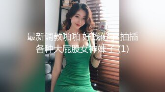 最新调教啪啪 好战份子 抽插各种大屁股女神妹子 (1)