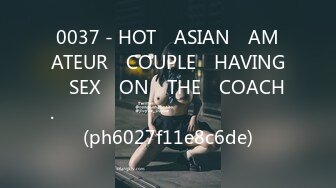 0037 - HOT​ ASIAN​ AMATEUR​ COUPLE​ HAVING​ SEX​ ON​ THE​ COACH.​ สวยทะลุเซนเซอร์​ (ph6027f11e8c6de)