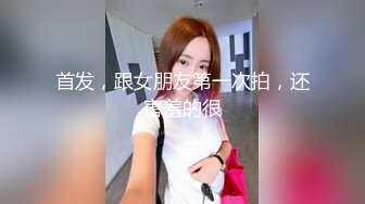 首发，跟女朋友第一次拍，还害羞的很