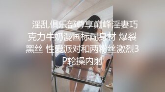   淫乱俱乐部尊享巅峰淫妻巧克力牛奶漫画标配身材 爆裂黑丝 性爱派对和两粉丝激烈3P轮操内射