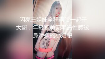 【新片速遞】  【终极性爱调教❤️性与爱的肉欲交融】推特博主极限性调教❤️全露私拍SM捆绑性虐母狗女奴 白虎嫩穴 高清720P版 