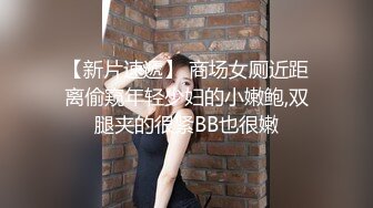 【新片速遞】 商场女厕近距离偷窥年轻少妇的小嫩鲍,双腿夹的很紧BB也很嫩