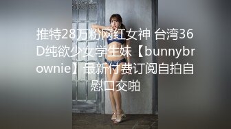 推特28万粉网红女神 台湾36D纯欲少女学生妹【bunnybrownie】最新付费订阅自拍自慰口交啪