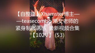 【自整理】Xhamster博主——teasecombo 熟女老师的紧身制服诱惑  最新视频合集【102V】 (53)