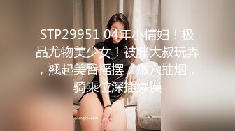 STP29951 04年小情妇！极品尤物美少女！被胖大叔玩弄，翘起美臀摇摆，嫩穴抽烟，骑乘位深插爆操