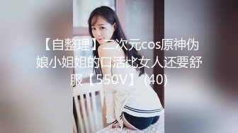 【自整理】二次元cos原神伪娘小姐姐的口活比女人还要舒服【550V】 (40)