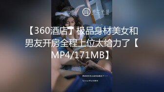 【360酒店】极品身材美女和男友开房全程上位太给力了【MP4/171MB】