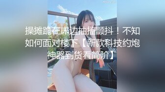 STP33990 新闺蜜加入了【小熊精灵】，3朵小花轮流被操~无套狂干~操哭~赚钱不容易啊妹妹们！