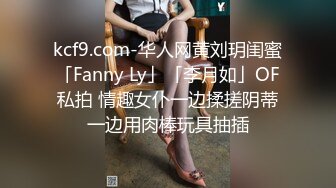 kcf9.com-华人网黄刘玥闺蜜「Fanny Ly」「李月如」OF私拍 情趣女仆一边揉搓阴蒂一边用肉棒玩具抽插