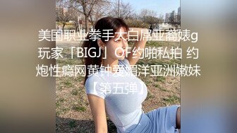 美国职业拳手大白屌亚裔婊g玩家「BIGJ」OF约啪私拍 约炮性瘾网黄钟爱媚洋亚洲嫩妹【第五弹】