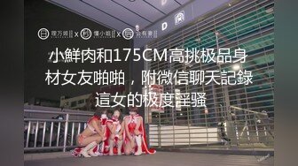 小鮮肉和175CM高挑极品身材女友啪啪，附微信聊天記錄 這女的极度淫骚