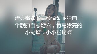 漂亮嫩妹子，颜值靓丽独自一个靓丽自慰掰穴，特写漂亮的小蝴蝶，小小粉蝴蝶