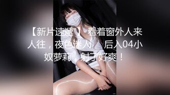 【新片速遞 】 看着窗外人来人往，夜色迷人❤️后入04小奴萝莉，射了好爽！