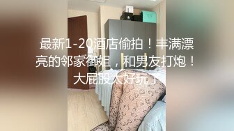 最新1-20酒店偷拍！丰满漂亮的邻家御姐，和男友打炮！大屁股太好玩了