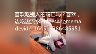 喜欢吃别人的鸡巴吗？喜欢，边吃边流水Chinesehomemadevide_16451938648595170