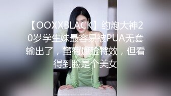 【OOXXBLACK】约炮大神20岁学生妹最容易被PUA无套输出了，虽有遮脸特效，但看得到脸是个美女