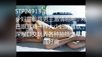 STP24913 颜值不错的无毛小少妇露脸跟男主激情啪啪，鸡巴跟道具一样大少妇好喜欢，深喉口交玩弄各种抽插爆草好骚好爽