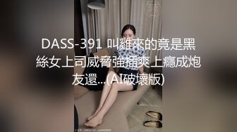 DASS-391 叫雞來的竟是黑絲女上司威脅強插爽上癮成炮友還...(AI破壞版)