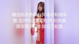 【自整理】新交的女朋友比妓女还骚，三洞打开，各种玩法6的起飞，直接射到菊花里，来个精液灌肠！【NV】 (66)